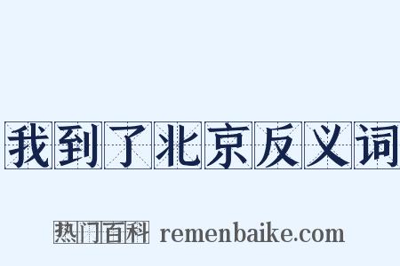 我到了北京反义词是什么意思的图片
